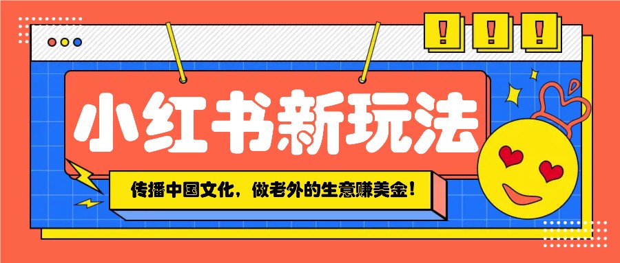 小红书流量新玩法，传播中国传统文化的同时，做老外的生意赚美金！-87创业网