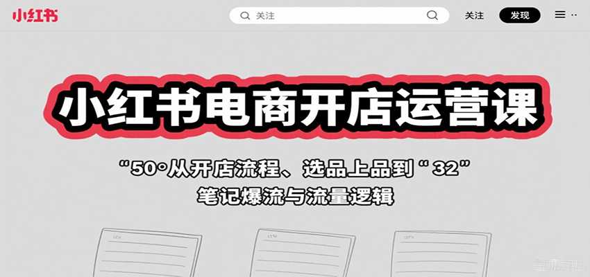 小红书电商开店运营课：从开店流程、选品上品到笔记爆流与流量逻辑-87创业网