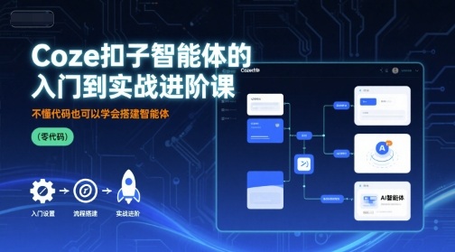 Coze扣子智能体的入门到实战进阶课，不懂代码也可以学会搭建智能体-87创业网
