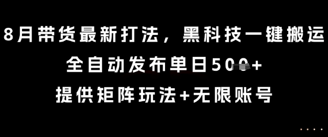 8月带货最新打法，黑科技一键搬运，全自动发布单日5张+，提供矩阵玩法+无限账号【揭秘】-87创业网