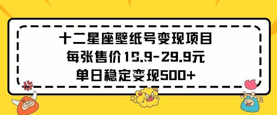 十二星座壁纸号变现项目每张售价19元单日稳定变现500+以上【揭秘】-87创业网