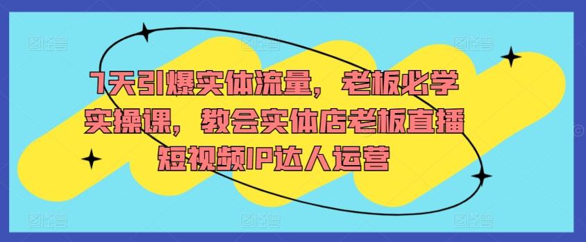 7天引爆实体流量，老板必学实操课，教会实体店老板直播短视频IP达人运营-87创业网