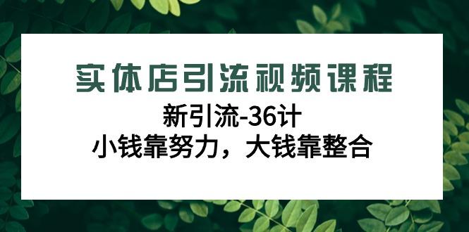 实体店引流视频课程，新引流-36计，小钱靠努力，大钱靠整合(48节课)-87创业网