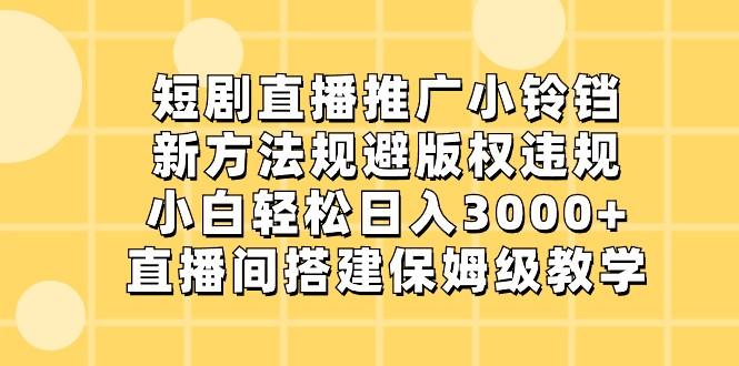 短剧直播推广小铃铛，小白轻松日入3000+，新方法规避版权违规，直播间搭建保姆级教学-87创业网