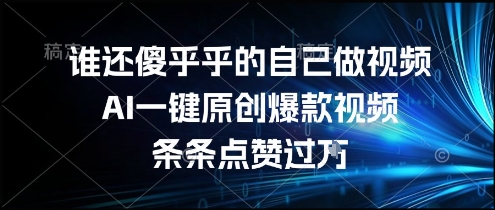 谁还傻乎乎的自己做视频？AI一键原创爆款视频，条条点赞过万，简单方便，好操作【揭秘】-87创业网