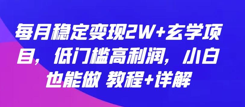 每月稳定变现2W+玄学项目，低门槛高利润，小白也能做 教程+详解【揭秘】-87创业网