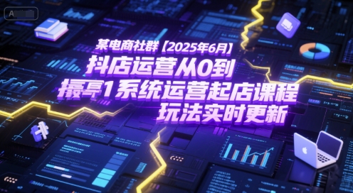 某电商社群【2025年6月】抖店运营从0到1系统运营起店课程，抖店最新玩法实时更新-87创业网