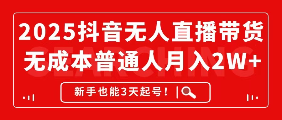 2025抖音无人直播带货，无成本月入2W+，新手也能3天起号！-87创业网