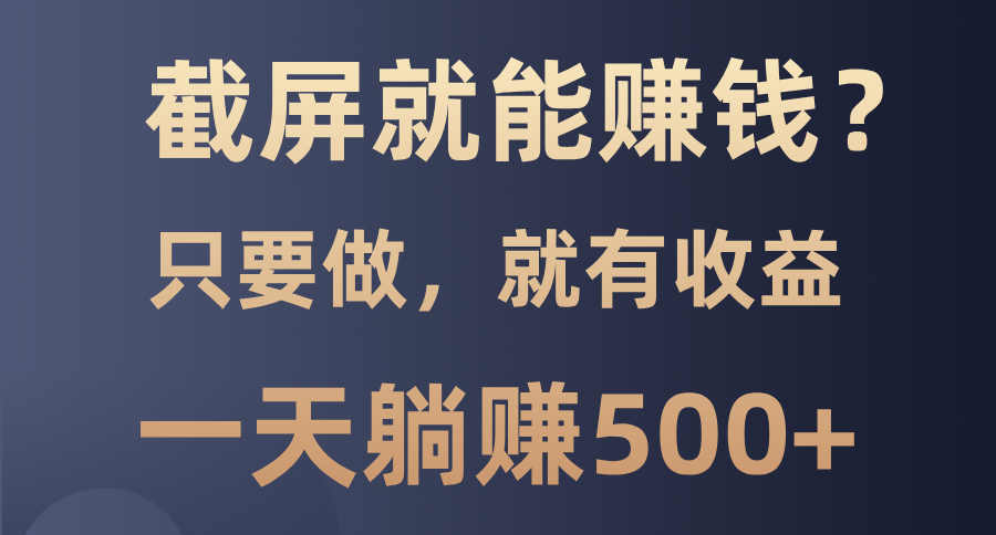 截屏就能赚钱？0门槛，只要做，100%有收益的一个项目，一天躺赚500+-87创业网
