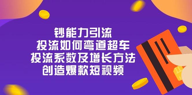 钞 能 力 引 流：投流弯道超车，投流系数及增长方法，创造爆款短视频-20节-87创业网