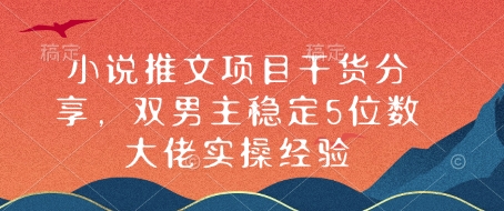 小说推文项目干货分享，双男主稳定5位数大佬实操经验-87创业网