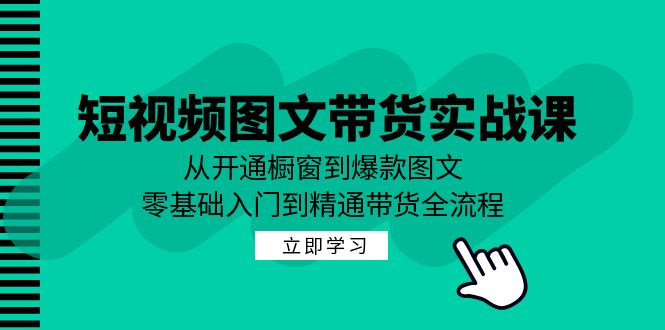 短视频图文带货实战课：从开通橱窗到爆款图文，零基础入门到精通带货-87创业网