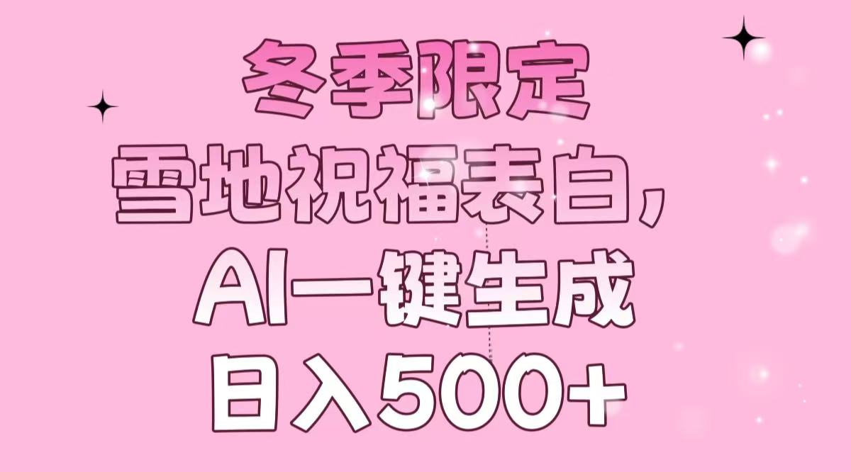 冬季限定，雪地祝福表白，AI一键生成，日入500+-87创业网