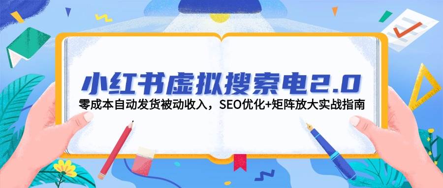 小红书虚拟搜索电2.0，零成本自动发货被动收入，SEO优化+矩阵放大实战指南-87创业网