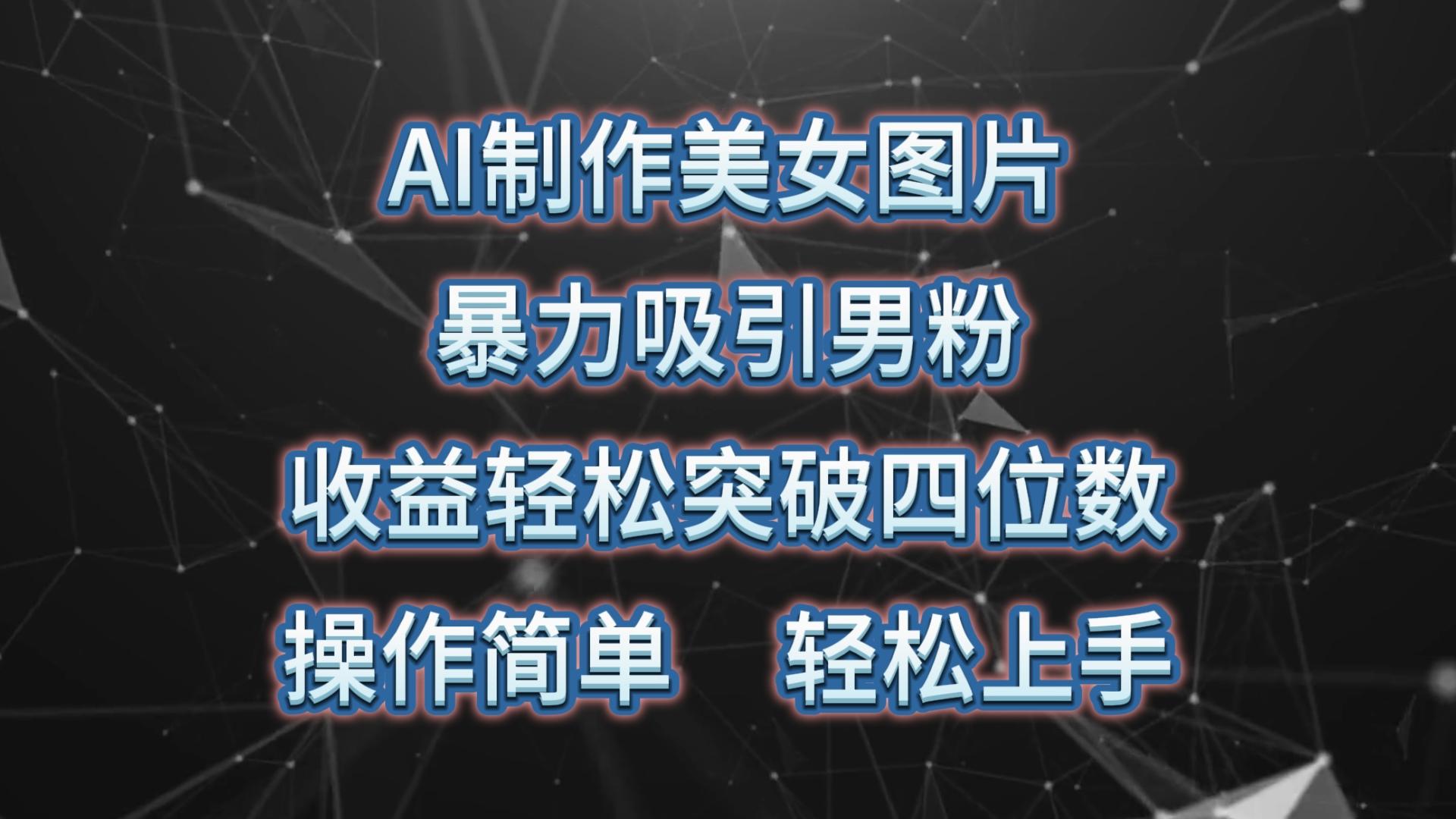 AI制作美女图片，暴力吸引男粉，收益轻松突破四位数，操作简单 上手难度低-87创业网