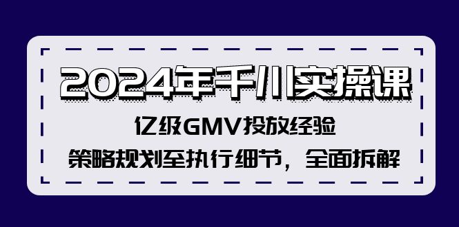 2024年千川实操课，亿级GMV投放经验，策略规划至执行细节，全面拆解-87创业网