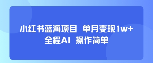 小红书蓝海项目 单月变现1w+ 全程AI 操作简单-87创业网