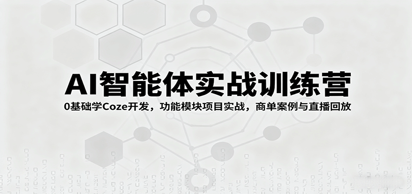 AI智能体实战训练营：0基础学Coze开发，功能模块项目实战，商单案例与直播回放-87创业网