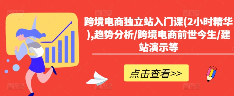 跨境电商独立站入门课(2小时精华),趋势分析/跨境电商前世今生/建站演示等-87创业网