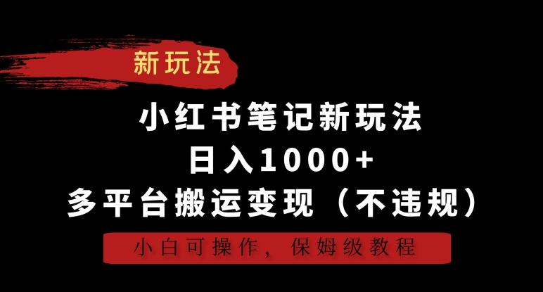 小红书笔记新玩法，日入1000+，多平台搬运变现(不违规)，小白可操作，保姆级教程【揭秘】-87创业网