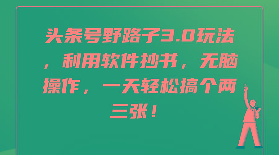 (9554期)头条号野路子3.0玩法，利用软件抄书，无脑操作，一天轻松搞个两三张！-87创业网