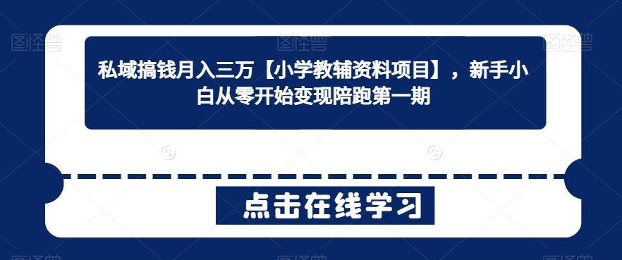 私域搞钱月入三万【小学教辅资料项目】，新手小白从零开始变现陪跑第一期-87创业网