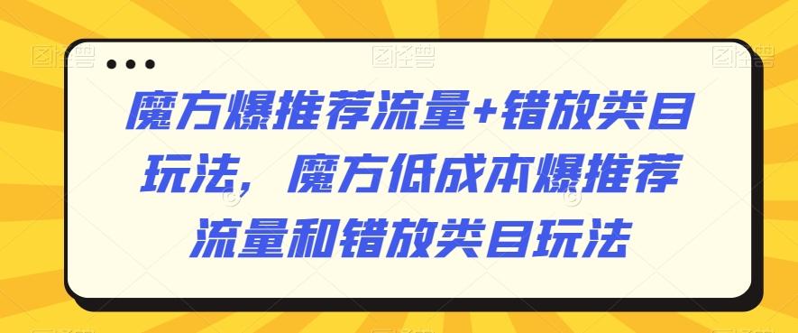 魔方爆推荐流量+错放类目玩法，魔方低成本爆推荐流量和错放类目玩法-87创业网