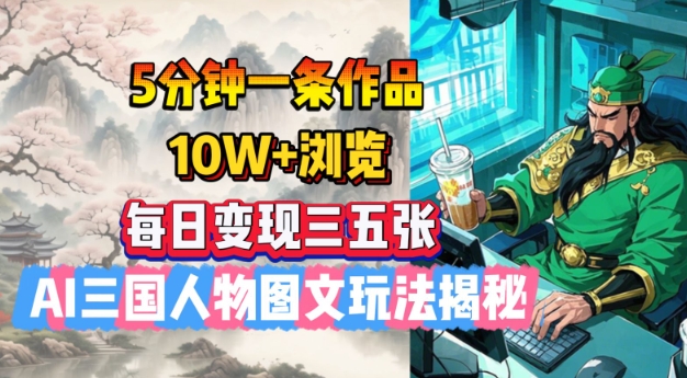 5分钟一条作品，10W+浏览，每日变现三五张，AI三国人物图文玩法揭秘-87创业网