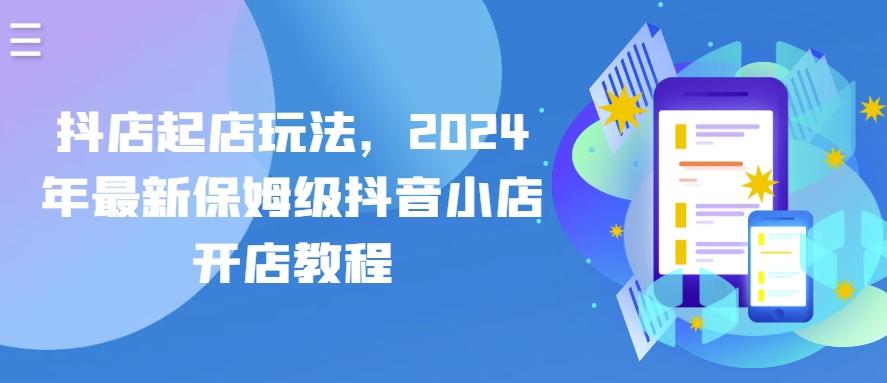 抖店起店玩法，2024年最新保姆级抖音小店开店教程-87创业网