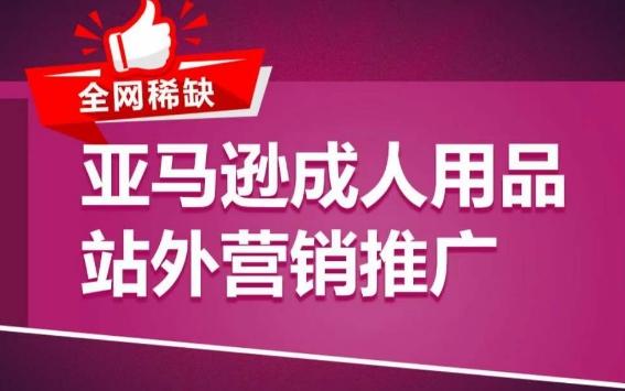 亚马逊成人用品站外营销推广，​成人用品新品推广方案，助力打造类目爆款-87创业网