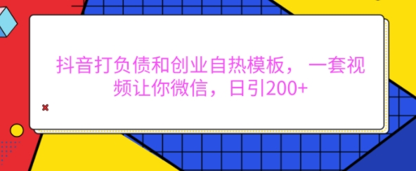 抖音打负债和创业自热模板， 一套视频让你微信，日引200+【揭秘】-87创业网