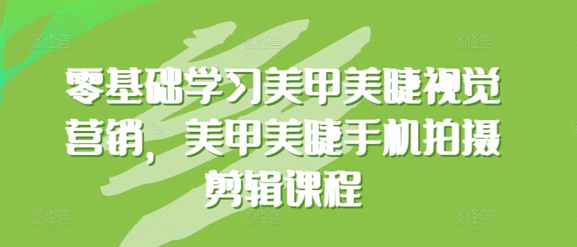 零基础学习美甲美睫视觉营销，美甲美睫手机拍摄剪辑课程-87创业网