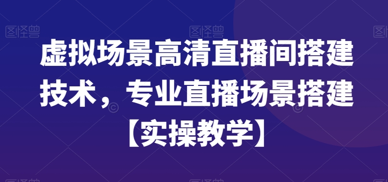 虚拟场景高清直播间搭建技术，专业直播场景搭建【实操教学】-87创业网