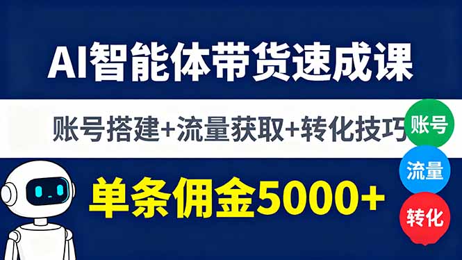 AI智能体带货速成课，账号搭建+流量获取+转化技巧，单条佣金5000+-87创业网