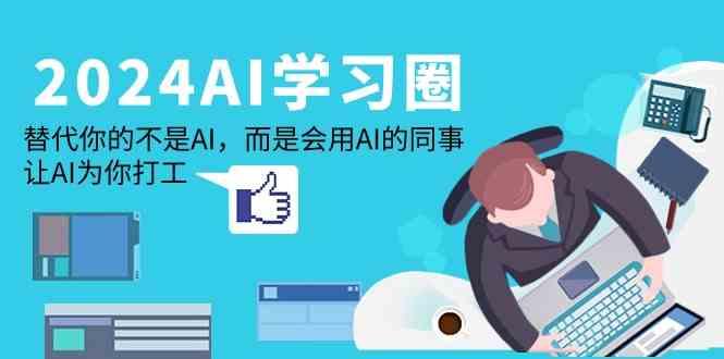 2024AI学习圈：替代你的不是AI，而是会用AI的同事，让AI为你打工-87创业网