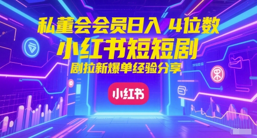 私董会会员日入4位数小红书红果短剧拉新爆单经验分享-87创业网