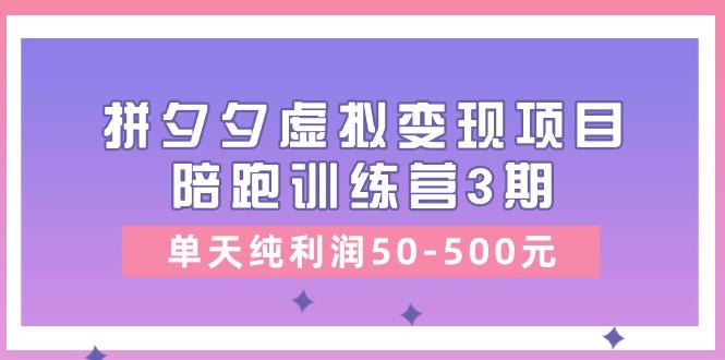 某收费培训《拼夕夕虚拟变现项目陪跑训练营3期》单天纯利润50-500元-87创业网