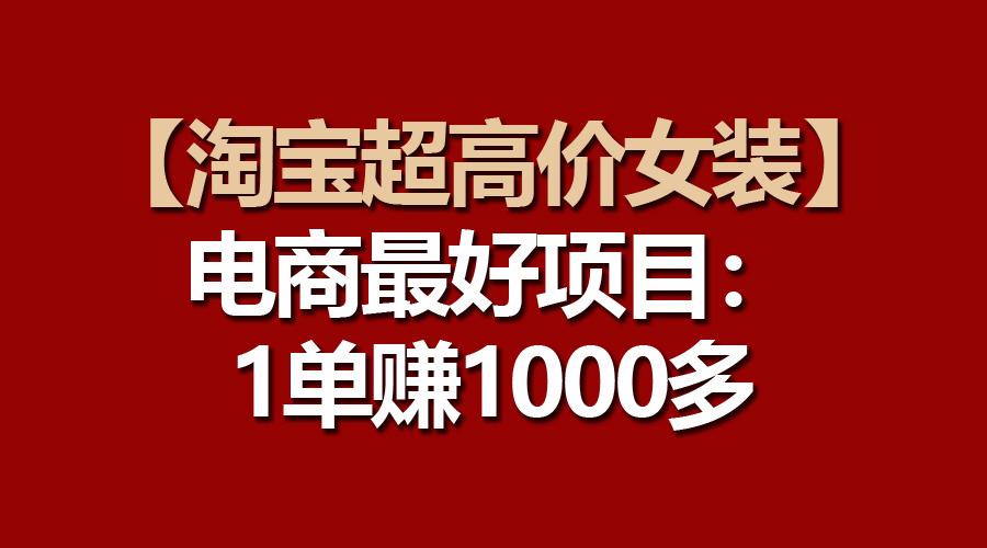 【淘宝超高价女装】电商最好项目：一单赚1000多-87创业网