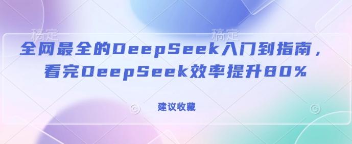 全网最全的DeepSeek入门到指南，看完DeepSeek效率提升80%(建议收藏)-87创业网