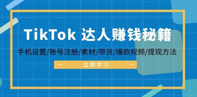 TikTok&达人赚钱秘籍 手机设置/账号注册/素材/带货/爆款视频/提现方法-87创业网