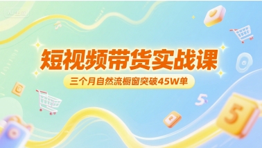 短视频带货实战课，三个月自然流橱窗突破45W单-87创业网