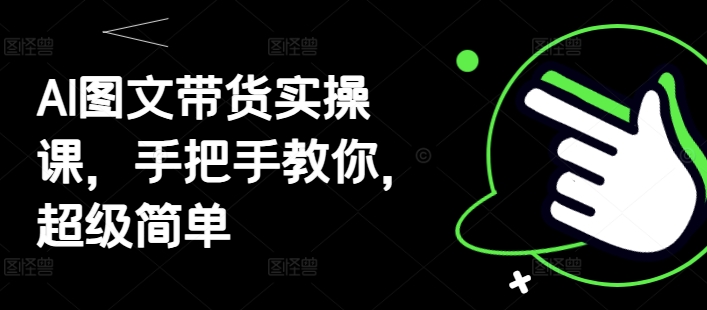 AI图文带货实操课，手把手教你，超级简单-87创业网