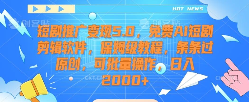 短剧推广变现5.0，免费AI短剧剪辑软件，保姆级教程，条条过原创，可批量操作，日入2000+【揭秘】-87创业网