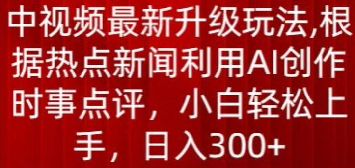 中视频最新升级玩法，根据热点新闻利用AI创作时事点评，日入300+【揭秘】-87创业网