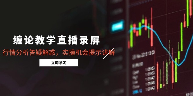 缠论教学直播录屏，行情分析答疑解惑，实操机会提示讲解(5月-87创业网