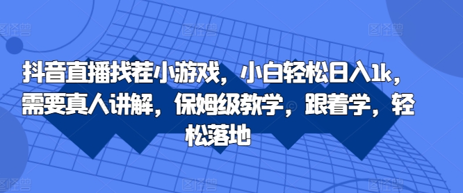 抖音直播找茬小游戏，小白轻松日入1k，需要真人讲解，保姆级教学，跟着学，轻松落地【揭秘】-87创业网