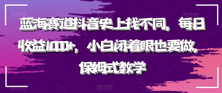 蓝海赛道抖音史上找不同，每日收益1000+，小白闭着眼也要做，保姆式教学-87创业网