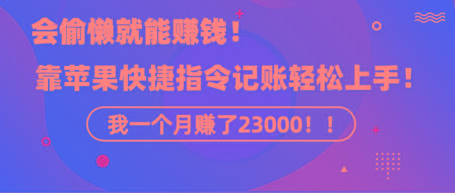 《会偷懒就能赚钱！靠苹果快捷指令自动记账轻松上手，一个月变现23000！》-87创业网