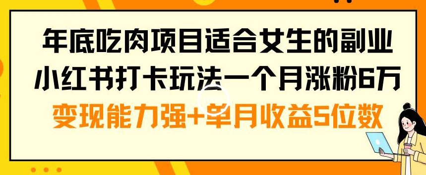 年底吃肉项目适合女生的副业小红书打卡玩法一个月涨粉6万+变现能力强+单月收益5位数【揭秘】-87创业网