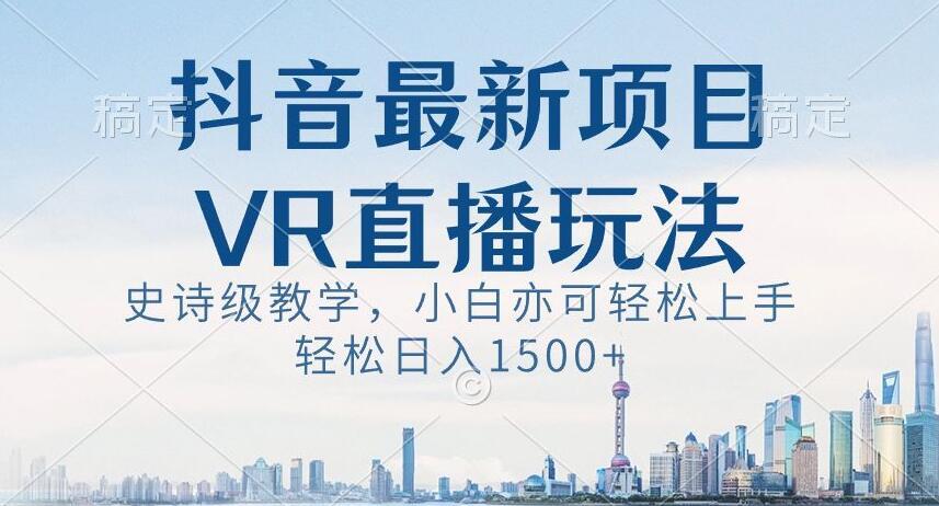 抖音最新VR直播玩法，史诗级教学，小白也可轻松上手轻松日入1500+【揭秘】-87创业网